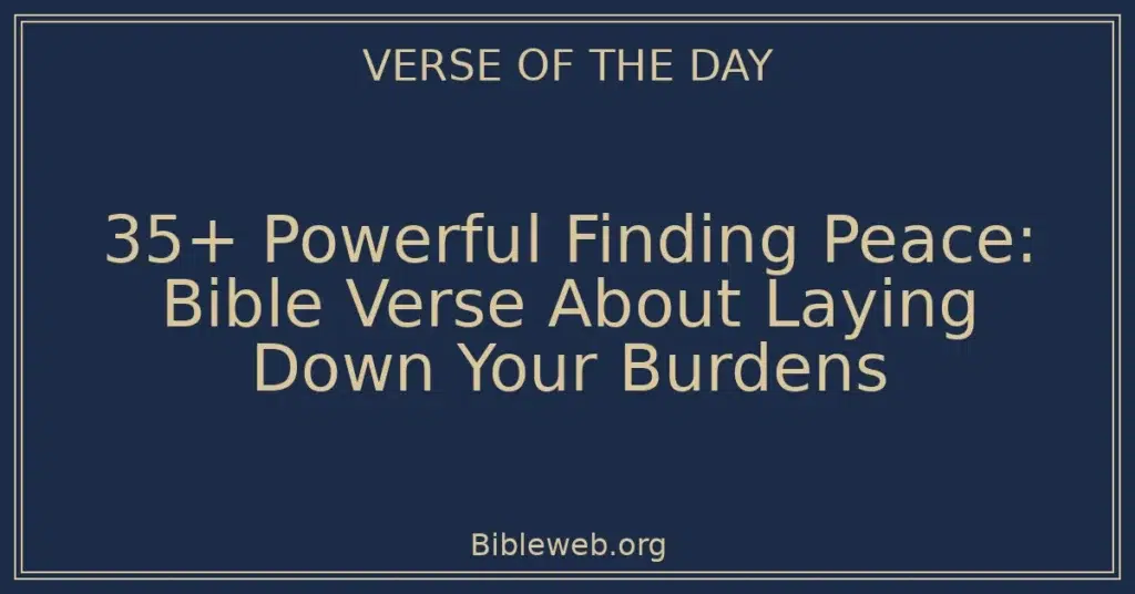 35+ Powerful Finding Peace: Bible Verse About Laying Down Your Burdens