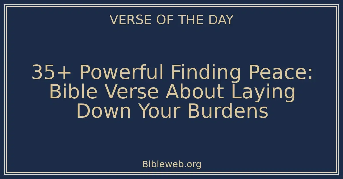 35+ Powerful Finding Peace: Bible Verse About Laying Down Your Burdens