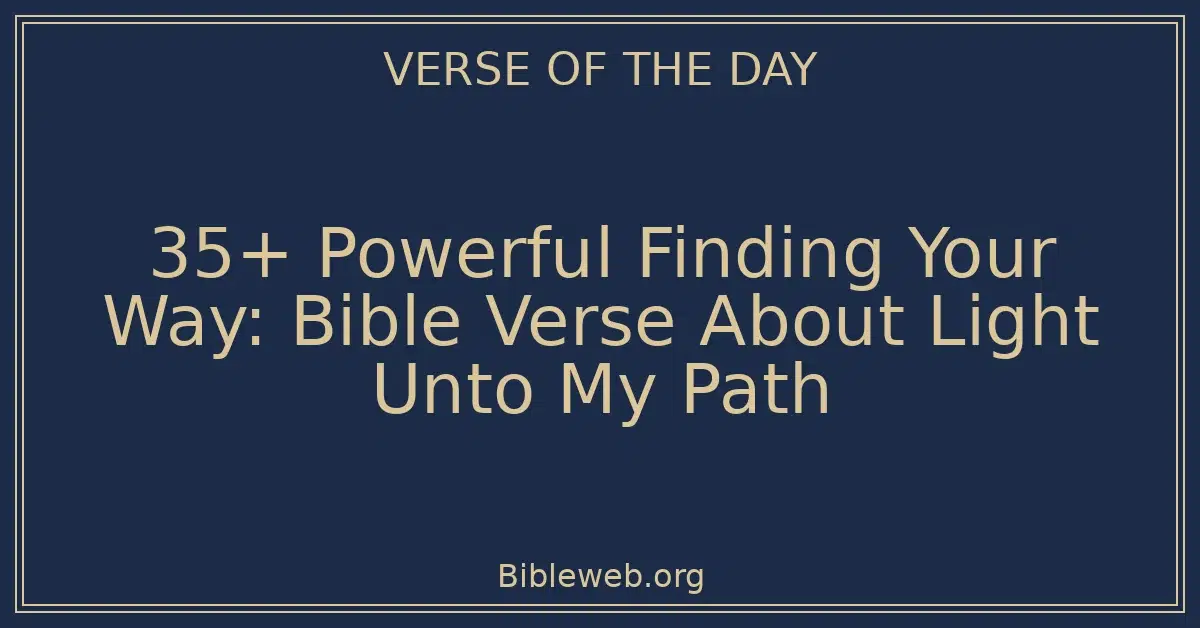 35+ Powerful Finding Your Way: Bible Verse About Light Unto My Path