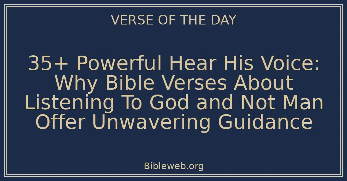 35+ Powerful Hear His Voice: Why Bible Verses About Listening To God and Not Man Offer Unwavering Guidance