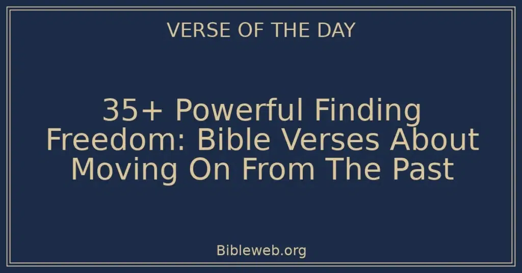 35+ Powerful Finding Freedom: Bible Verses About Moving On From The Past