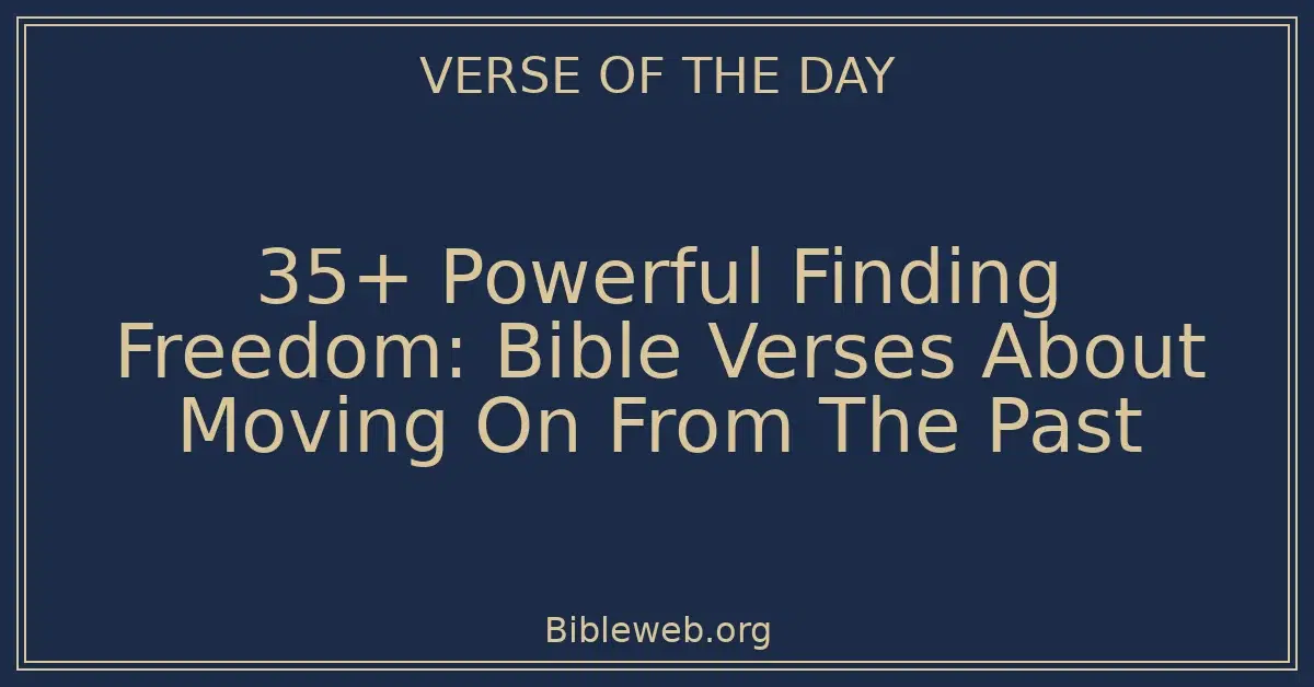 35+ Powerful Finding Freedom: Bible Verses About Moving On From The Past