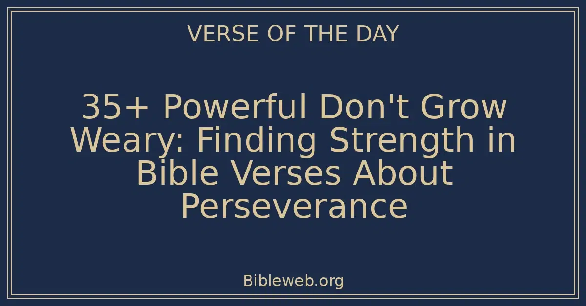 35+ Powerful Don't Grow Weary: Finding Strength in Bible Verses About Perseverance