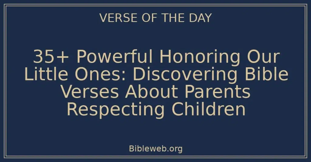 35+ Powerful Honoring Our Little Ones: Discovering Bible Verses About Parents Respecting Children