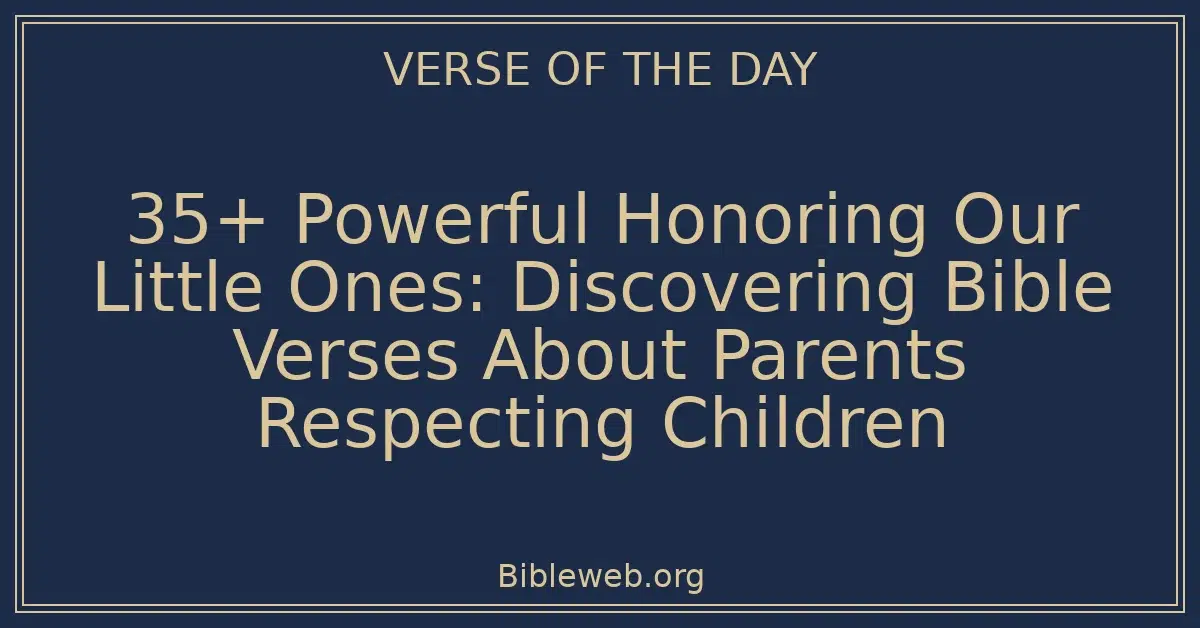 35+ Powerful Honoring Our Little Ones: Discovering Bible Verses About Parents Respecting Children