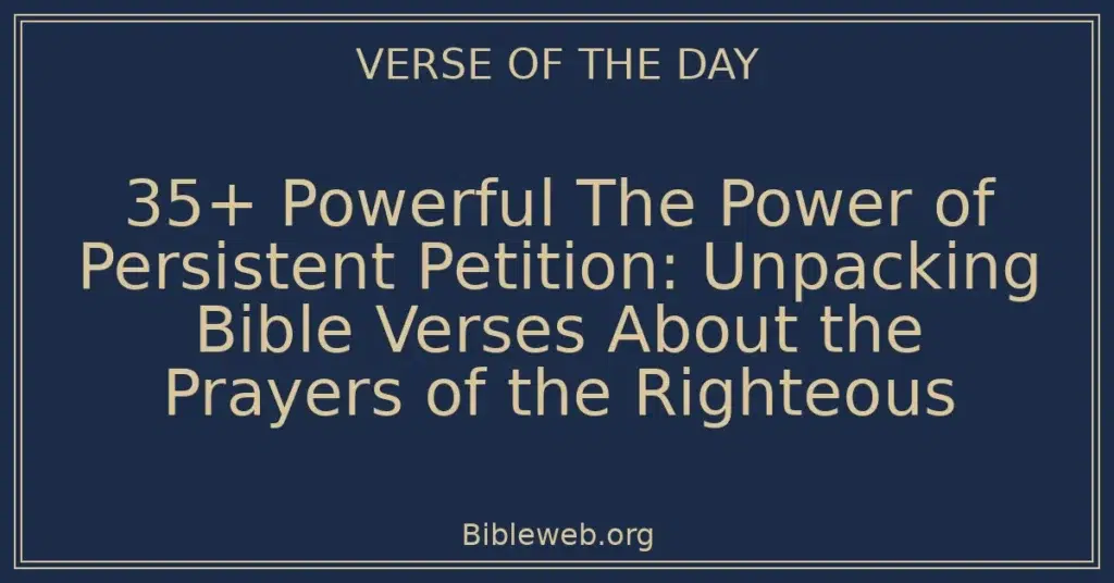 35+ Powerful The Power of Persistent Petition: Unpacking Bible Verses About the Prayers of the Righteous