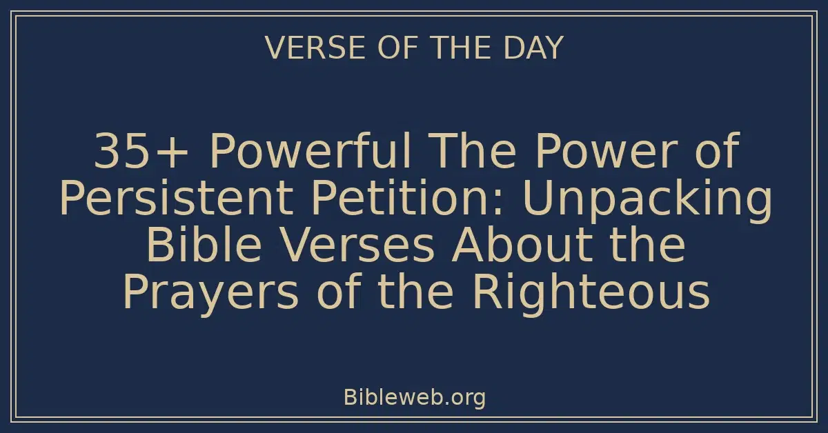 35+ Powerful The Power of Persistent Petition: Unpacking Bible Verses About the Prayers of the Righteous