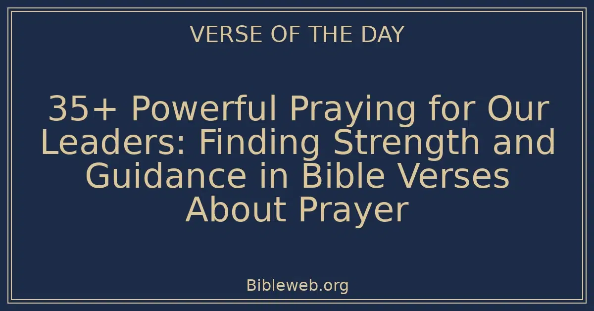 35+ Powerful Praying for Our Leaders: Finding Strength and Guidance in Bible Verses About Prayer