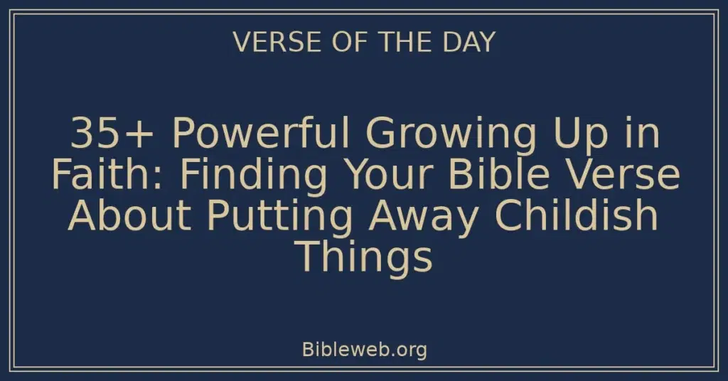 35+ Powerful Growing Up in Faith: Finding Your Bible Verse About Putting Away Childish Things