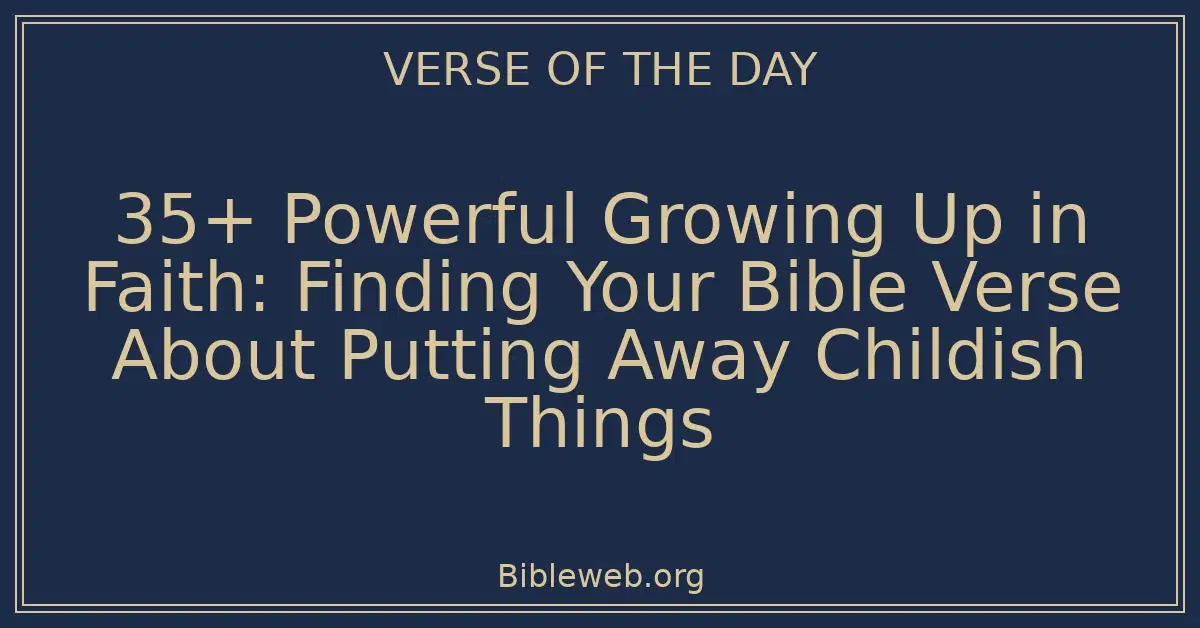 35+ Powerful Growing Up in Faith: Finding Your Bible Verse About Putting Away Childish Things