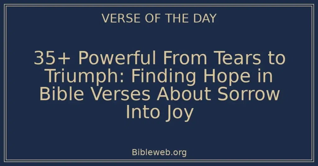 35+ Powerful From Tears to Triumph: Finding Hope in Bible Verses About Sorrow Into Joy