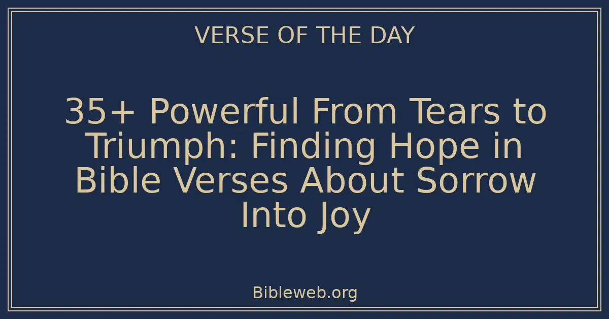 35+ Powerful From Tears to Triumph: Finding Hope in Bible Verses About Sorrow Into Joy