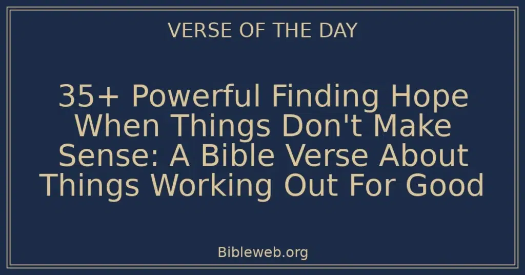 35+ Powerful Finding Hope When Things Don't Make Sense: A Bible Verse About Things Working Out For Good