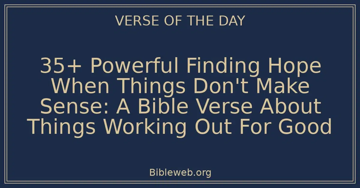 35+ Powerful Finding Hope When Things Don't Make Sense: A Bible Verse About Things Working Out For Good