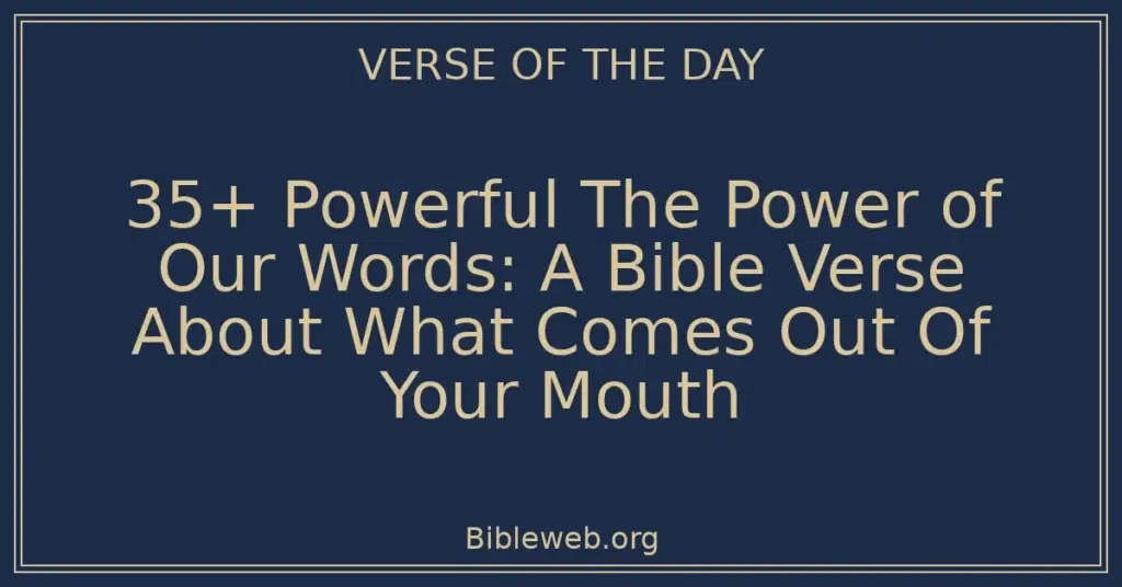 35+ Powerful The Power of Our Words: A Bible Verse About What Comes Out Of Your Mouth