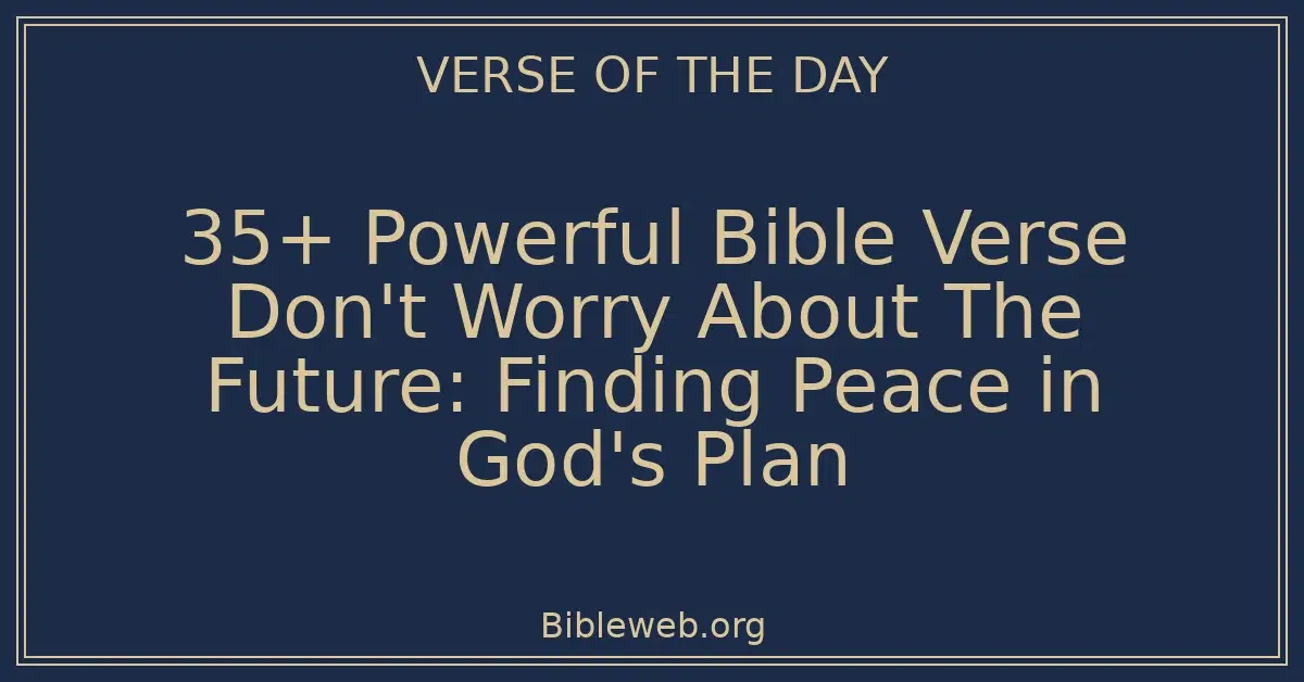 35+ Powerful Bible Verse Don't Worry About The Future: Finding Peace in God's Plan
