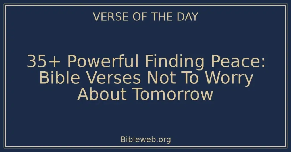 35+ Powerful Finding Peace: Bible Verses Not To Worry About Tomorrow