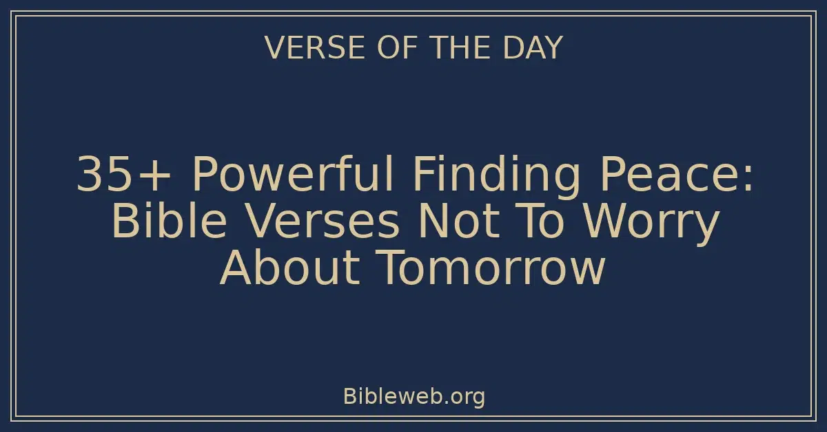 35+ Powerful Finding Peace: Bible Verses Not To Worry About Tomorrow