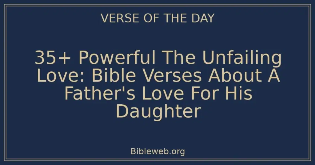 35+ Powerful The Unfailing Love: Bible Verses About A Father's Love For His Daughter