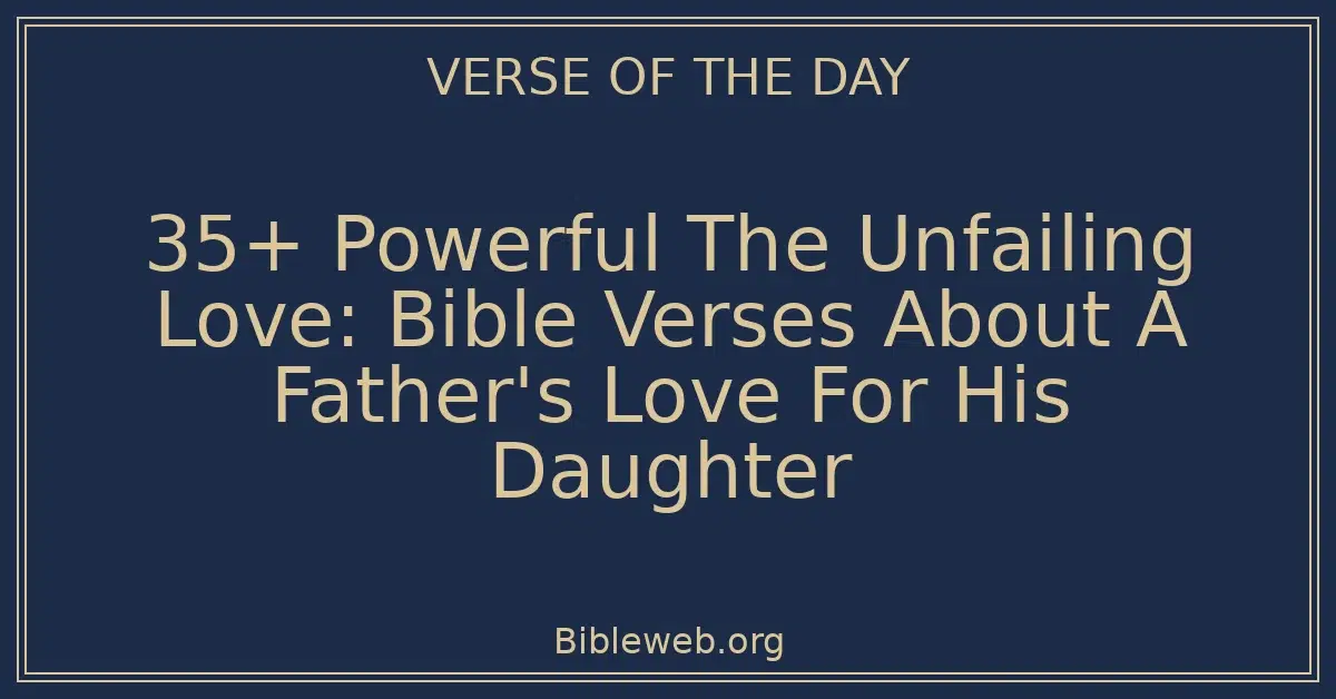 35+ Powerful The Unfailing Love: Bible Verses About A Father's Love For His Daughter