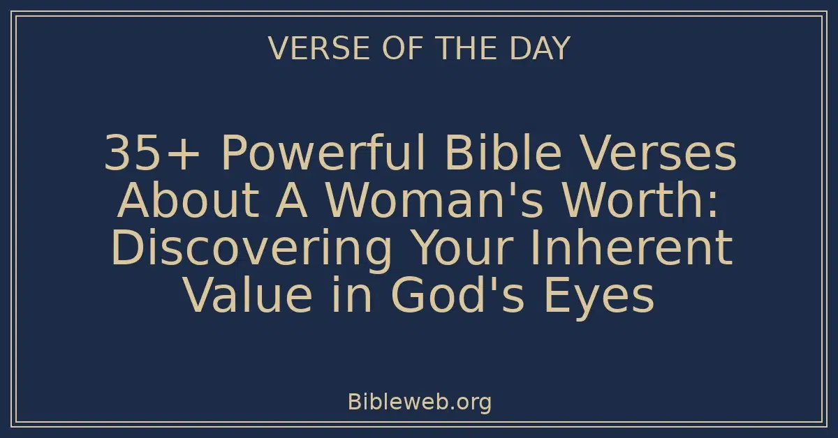 35+ Powerful Bible Verses About A Woman's Worth: Discovering Your Inherent Value in God's Eyes