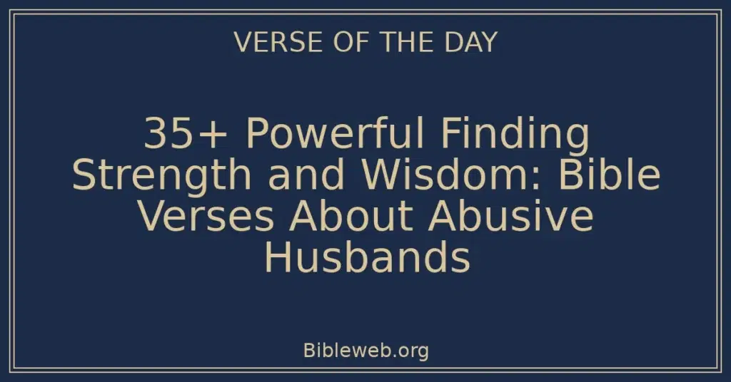 35+ Powerful Finding Strength and Wisdom: Bible Verses About Abusive Husbands