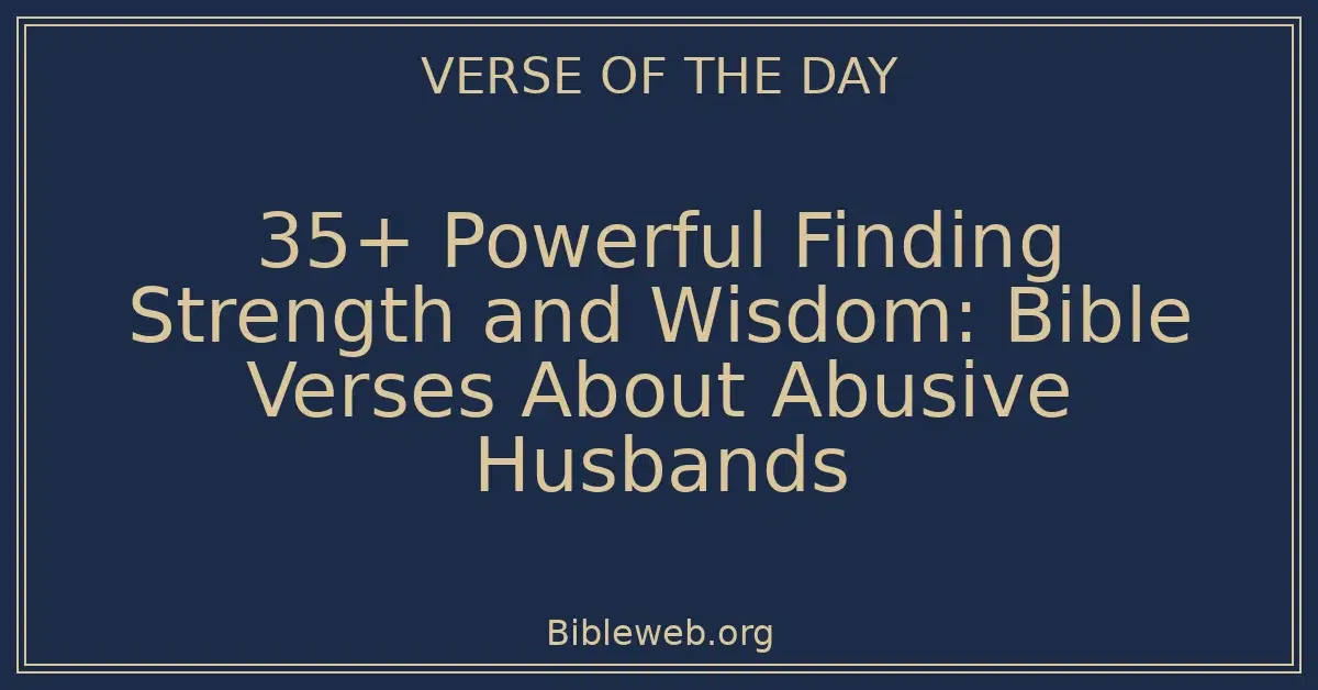 35+ Powerful Finding Strength and Wisdom: Bible Verses About Abusive Husbands