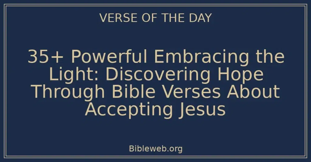35+ Powerful Embracing the Light: Discovering Hope Through Bible Verses About Accepting Jesus