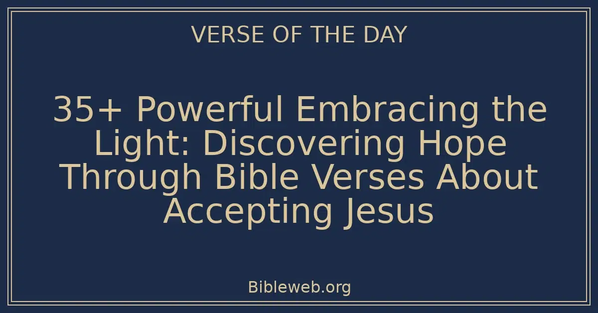 35+ Powerful Embracing the Light: Discovering Hope Through Bible Verses About Accepting Jesus
