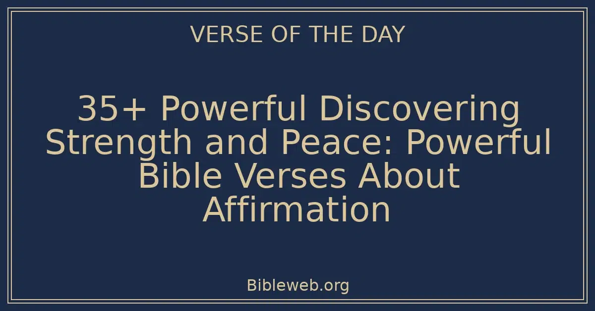 35+ Powerful Discovering Strength and Peace: Powerful Bible Verses About Affirmation