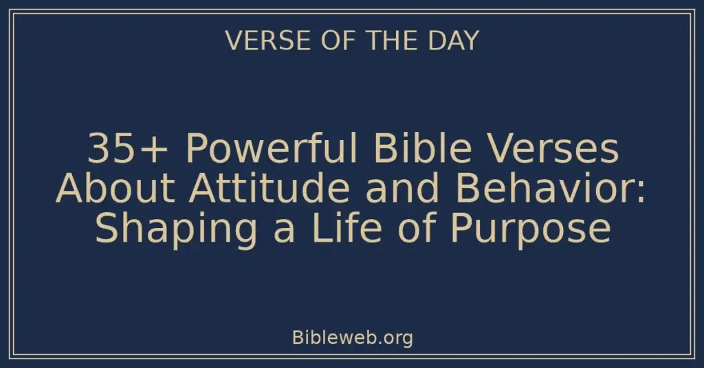 35+ Powerful Bible Verses About Attitude and Behavior: Shaping a Life of Purpose