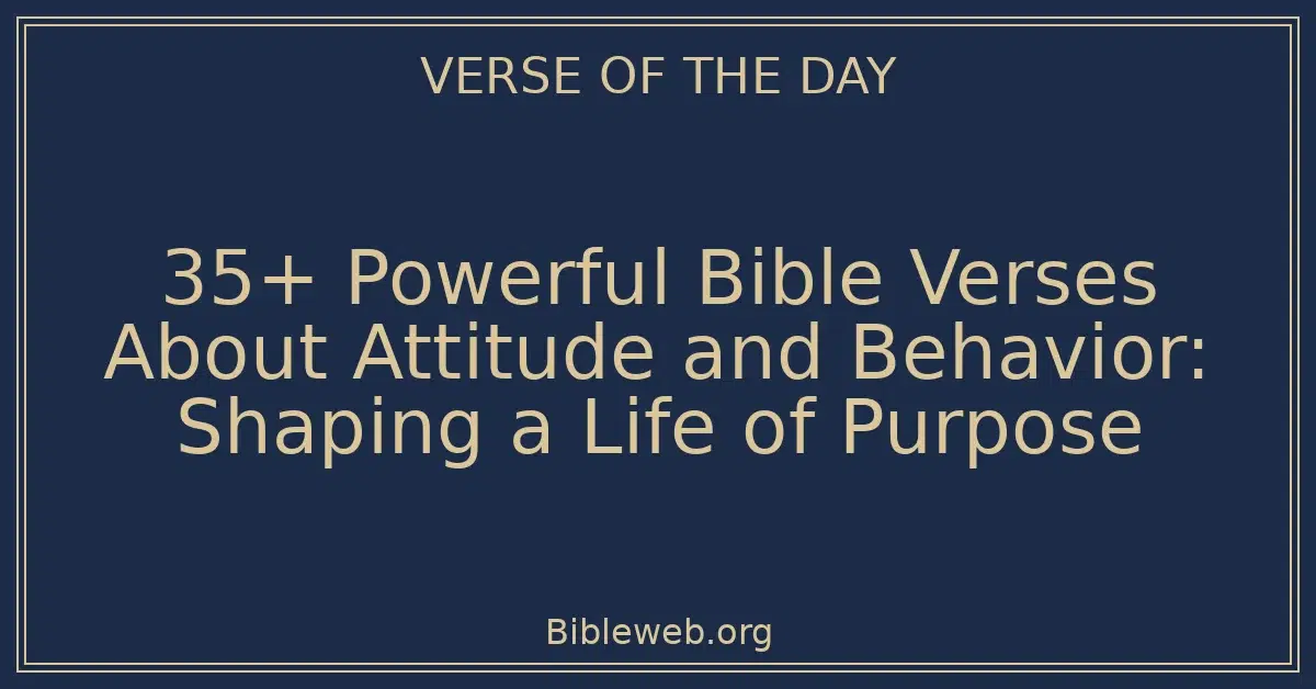 35+ Powerful Bible Verses About Attitude and Behavior: Shaping a Life of Purpose