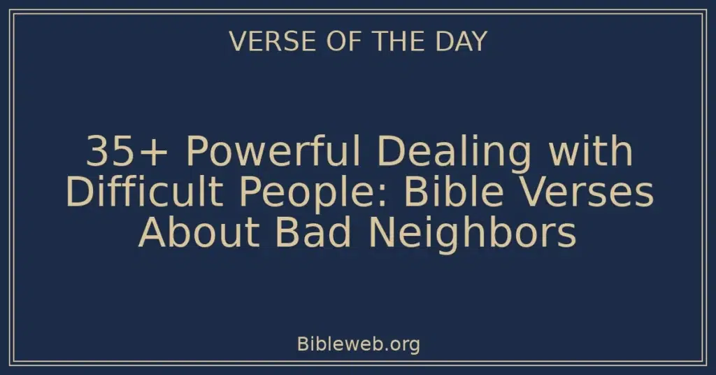 35+ Powerful Dealing with Difficult People: Bible Verses About Bad Neighbors