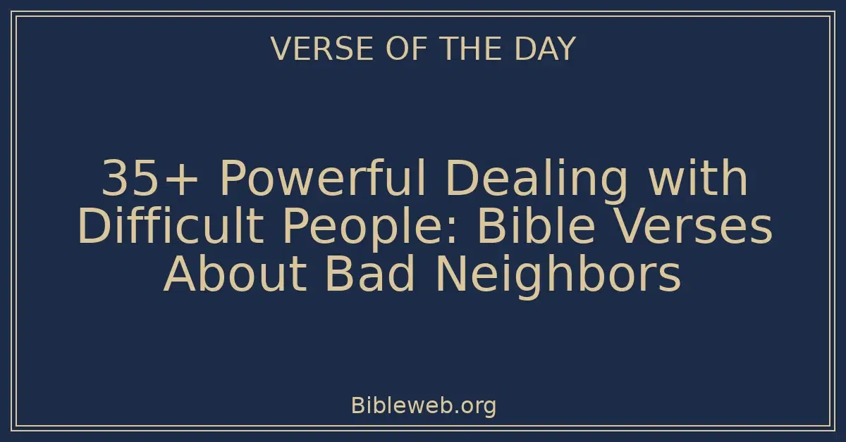 35+ Powerful Dealing with Difficult People: Bible Verses About Bad Neighbors