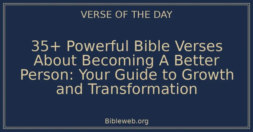 35+ Powerful Bible Verses About Becoming A Better Person: Your Guide to Growth and Transformation