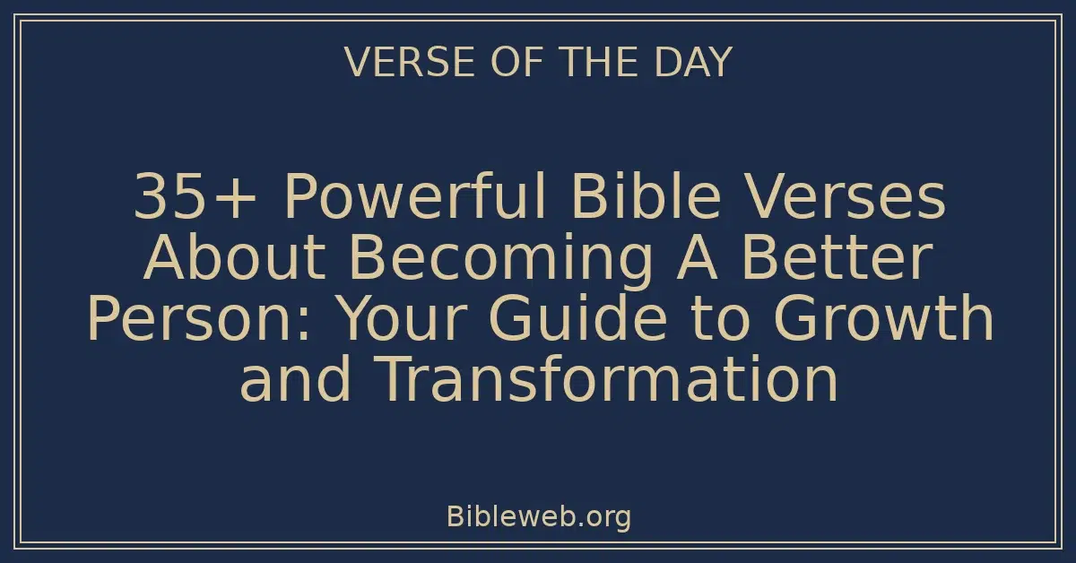 35+ Powerful Bible Verses About Becoming A Better Person: Your Guide to Growth and Transformation