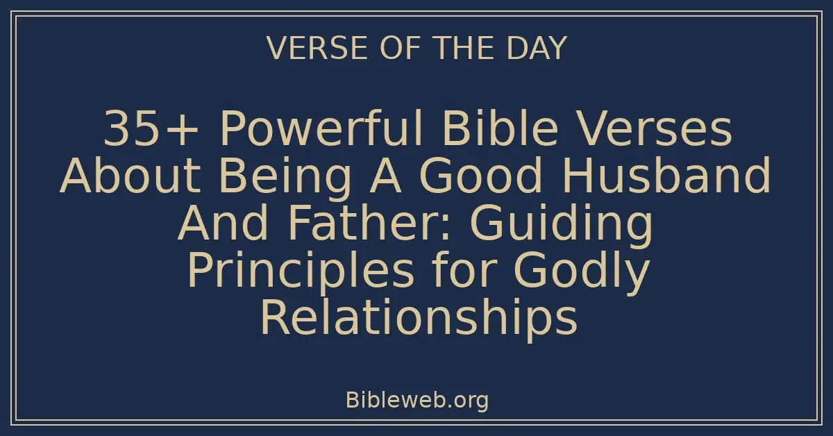 35+ Powerful Bible Verses About Being A Good Husband And Father: Guiding Principles for Godly Relationships
