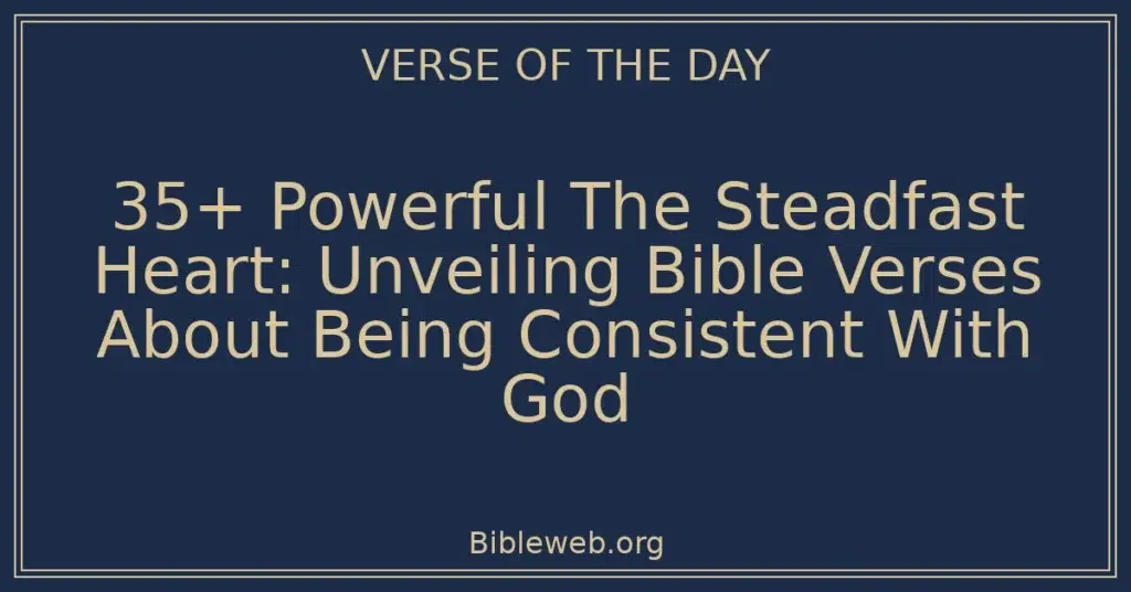 35+ Powerful The Steadfast Heart: Unveiling Bible Verses About Being Consistent With God