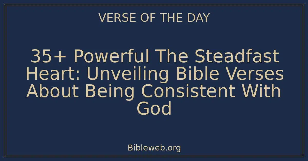 35+ Powerful The Steadfast Heart: Unveiling Bible Verses About Being Consistent With God