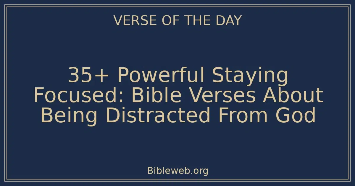 35+ Powerful Staying Focused: Bible Verses About Being Distracted From God
