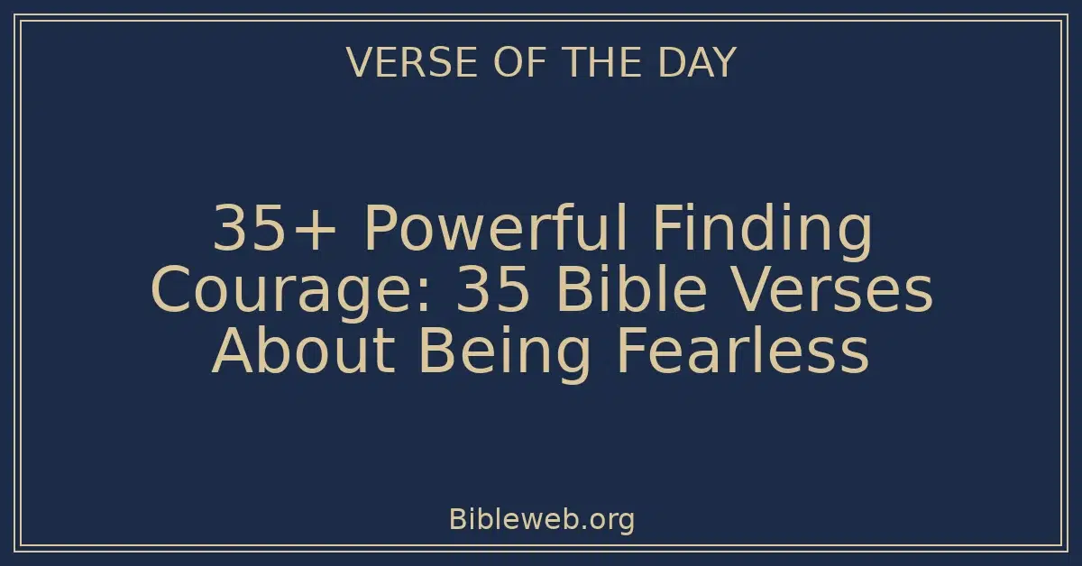 35+ Powerful Finding Courage: 35 Bible Verses About Being Fearless
