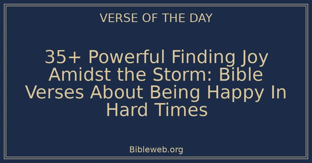 35+ Powerful Finding Joy Amidst the Storm: Bible Verses About Being Happy In Hard Times
