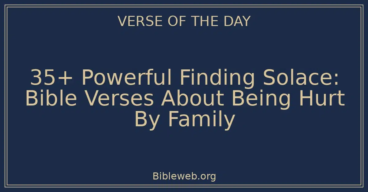 35+ Powerful Finding Solace: Bible Verses About Being Hurt By Family ...