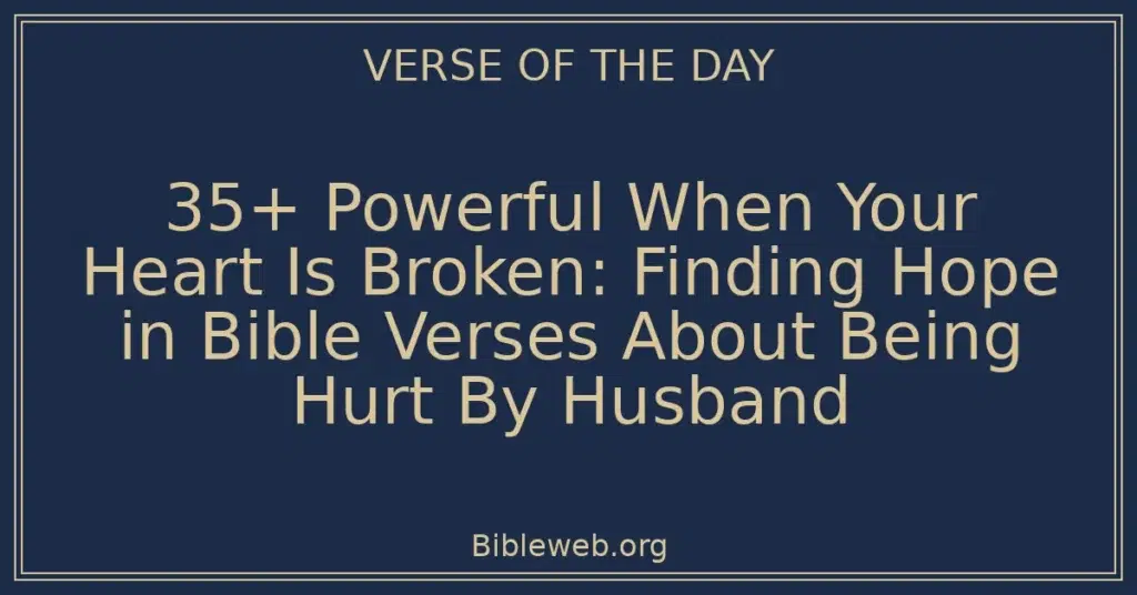 35+ Powerful When Your Heart Is Broken: Finding Hope in Bible Verses About Being Hurt By Husband