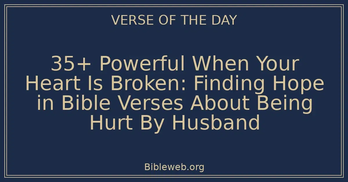 35+ Powerful When Your Heart Is Broken: Finding Hope in Bible Verses About Being Hurt By Husband