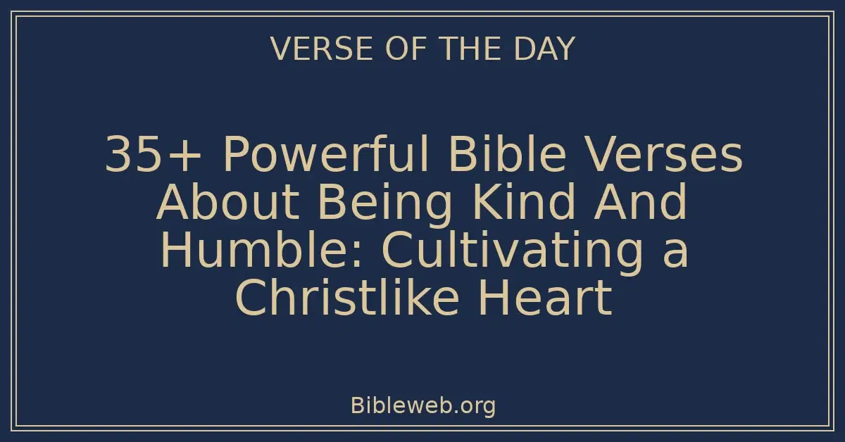 35+ Powerful Bible Verses About Being Kind And Humble: Cultivating a Christlike Heart