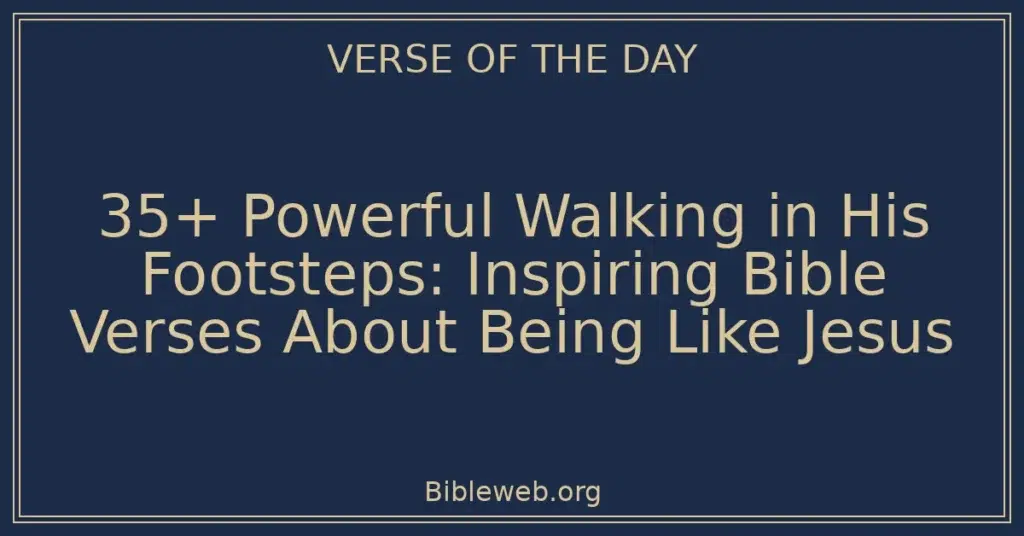 35+ Powerful Walking in His Footsteps: Inspiring Bible Verses About Being Like Jesus