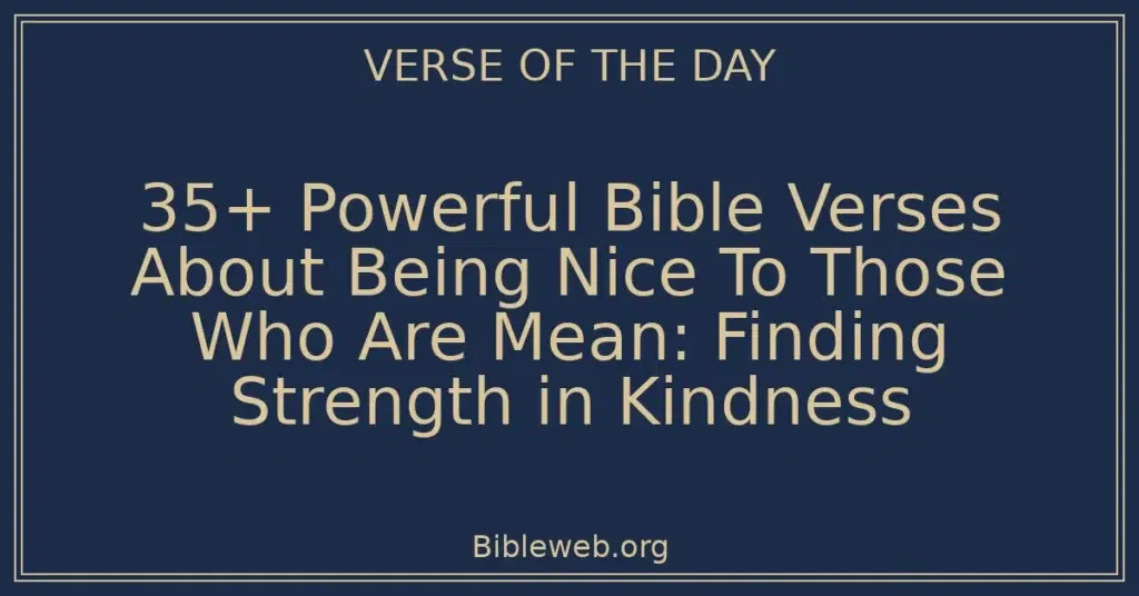 35+ Powerful Bible Verses About Being Nice To Those Who Are Mean: Finding Strength in Kindness