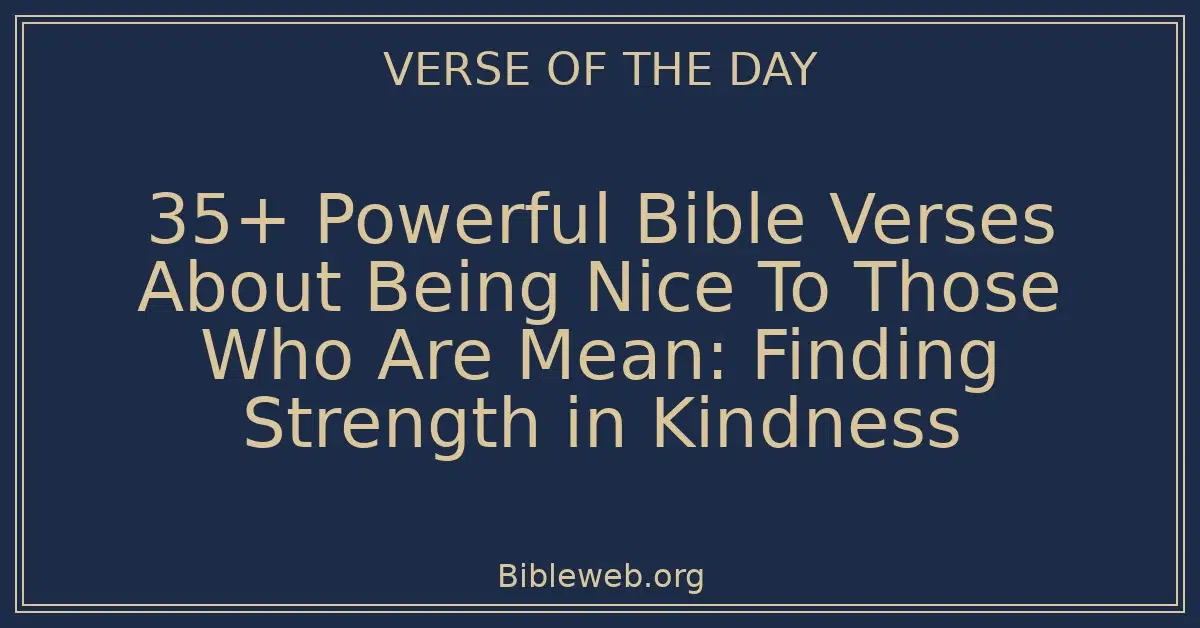 35+ Powerful Bible Verses About Being Nice To Those Who Are Mean: Finding Strength in Kindness