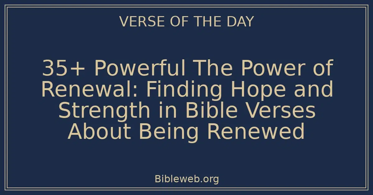 35+ Powerful The Power of Renewal: Finding Hope and Strength in Bible Verses About Being Renewed
